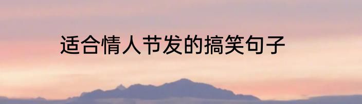 适合情人节发的搞笑句子
