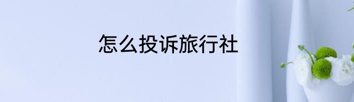 怎么投诉旅行社