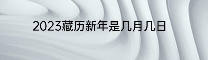 2023藏历新年是几月几日