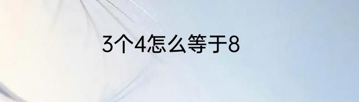 3个4怎么等于8