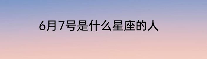6月7号是什么星座的人