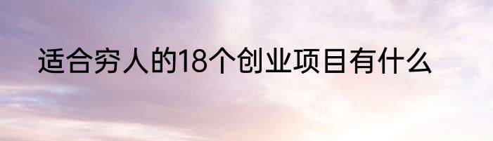 适合穷人的18个创业项目有什么