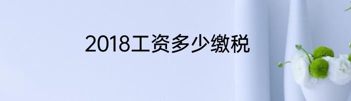 2018工资多少缴税
