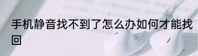 手机静音找不到了怎么办如何才能找回