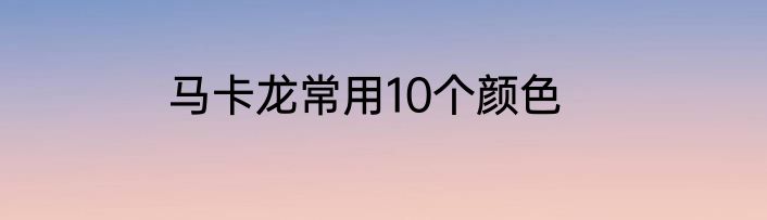 马卡龙常用10个颜色