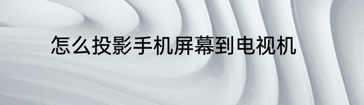 怎么投影手机屏幕到电视机