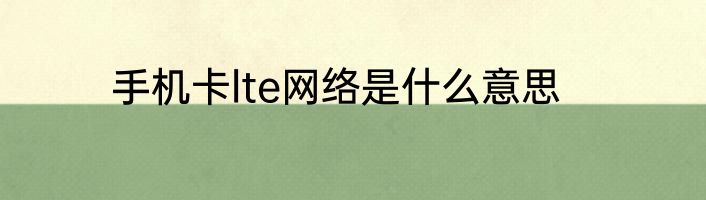 手机卡lte网络是什么意思