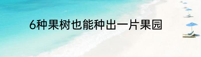 6种果树也能种出一片果园