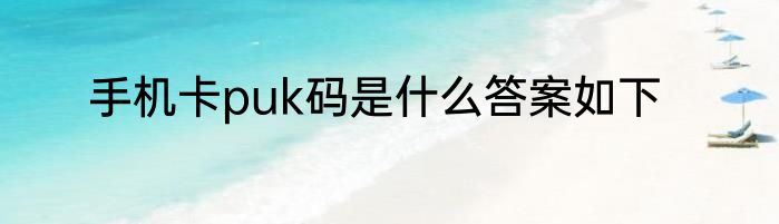 手机卡puk码是什么答案如下