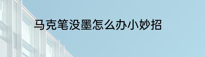 马克笔没墨怎么办小妙招