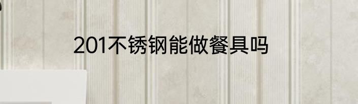 201不锈钢能做餐具吗