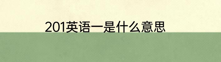 201英语一是什么意思