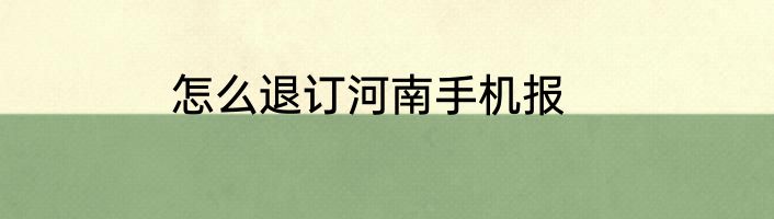 怎么退订河南手机报