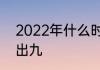 2022年什么时候出九2022年啥时候出九