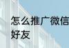 怎么推广微信加好友如何推广微信加好友