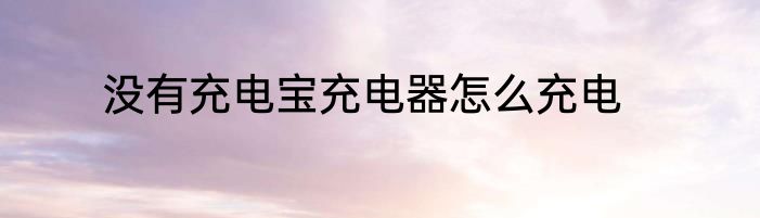 没有充电宝充电器怎么充电