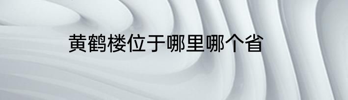 黄鹤楼位于哪里哪个省