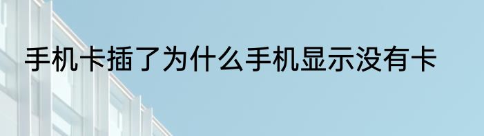 手机卡插了为什么手机显示没有卡
