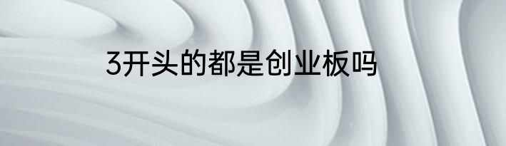3开头的都是创业板吗