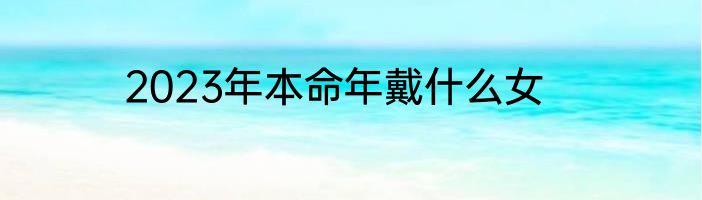 2023年本命年戴什么女