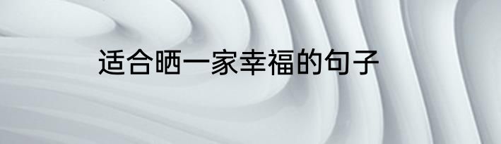 适合晒一家幸福的句子