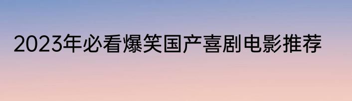 2023年必看爆笑国产喜剧电影推荐