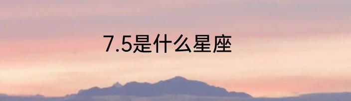 7.5是什么星座