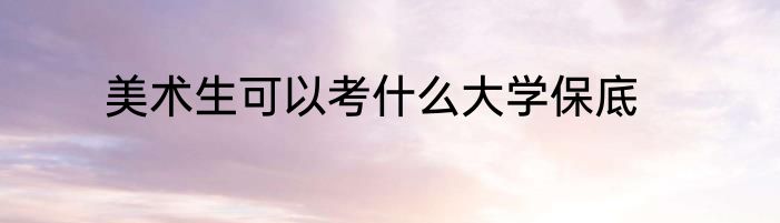 美术生可以考什么大学保底