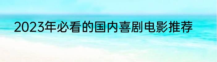 2023年必看的国内喜剧电影推荐
