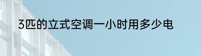 3匹的立式空调一小时用多少电