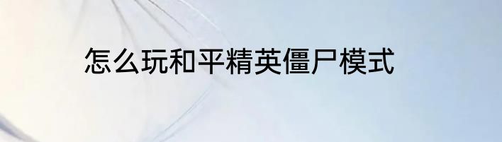 怎么玩和平精英僵尸模式