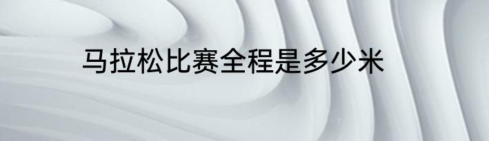 马拉松比赛全程是多少米