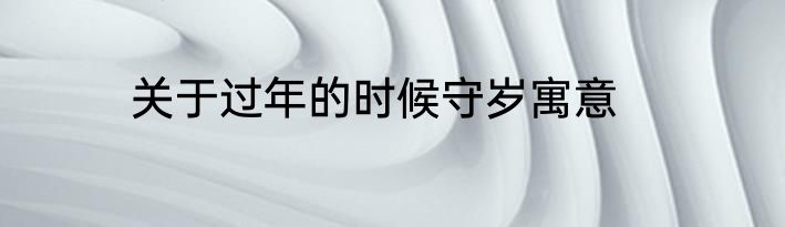 关于过年的时候守岁寓意