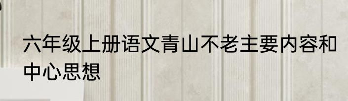 六年级上册语文青山不老主要内容和中心思想
