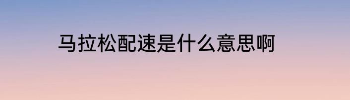 马拉松配速是什么意思啊