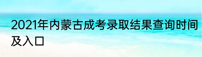 2021年内蒙古成考录取结果查询时间及入口