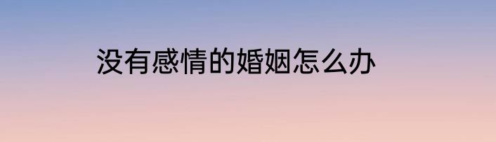 没有感情的婚姻怎么办