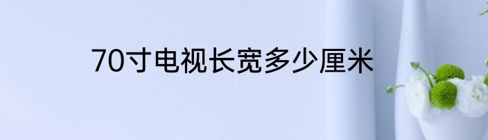 70寸电视长宽多少厘米