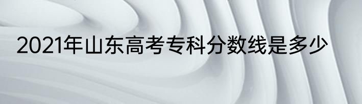 2021年山东高考专科分数线是多少
