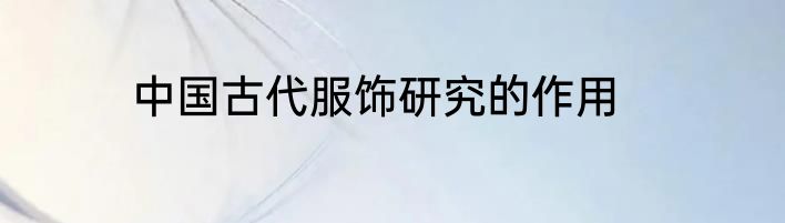 中国古代服饰研究的作用
