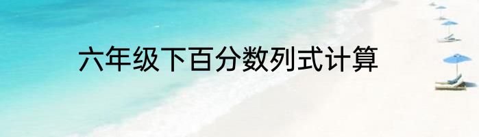 六年级下百分数列式计算