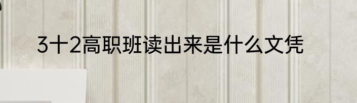 3十2高职班读出来是什么文凭