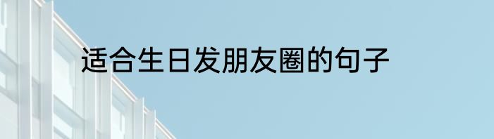 适合生日发朋友圈的句子