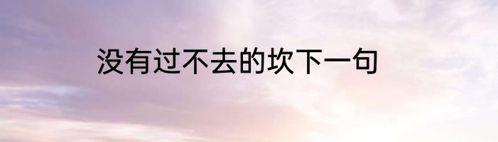 没有过不去的坎下一句