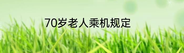 70岁老人乘机规定