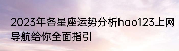 2023年各星座运势分析hao123上网导航给你全面指引