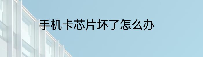 手机卡芯片坏了怎么办