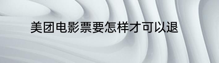 美团电影票要怎样才可以退