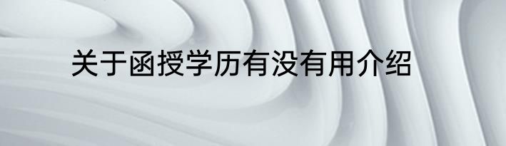 关于函授学历有没有用介绍