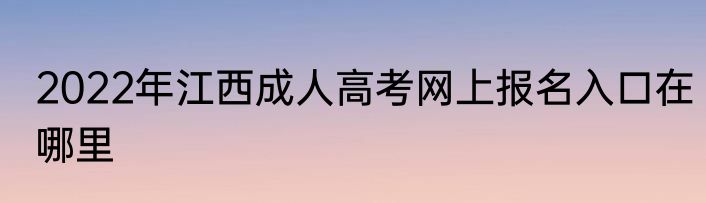 2022年江西成人高考网上报名入口在哪里